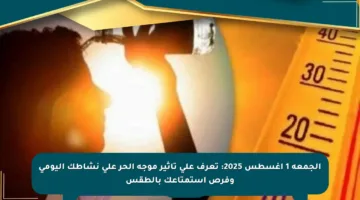 الجمعة 1 أغسطس 2025: تعرف على تأثير موجة الحر على نشاطك اليومي وفرص استمتاعك بالطقس